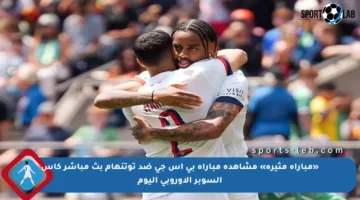 «مباراة مثيرة» مشاهدة مباراة بي اس جي ضد توتنهام بث مباشر كأس السوبر الأوروبي اليوم